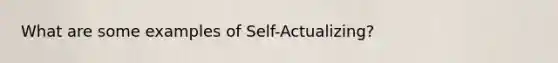 What are some examples of Self-Actualizing?