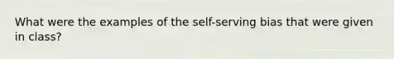 What were the examples of the self-serving bias that were given in class?