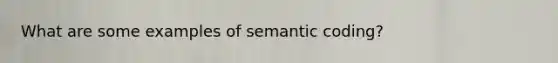 What are some examples of semantic coding?