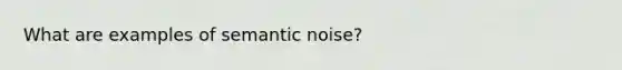 What are examples of semantic noise?