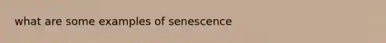 what are some examples of senescence