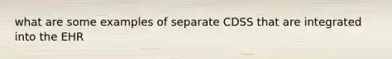 what are some examples of separate CDSS that are integrated into the EHR