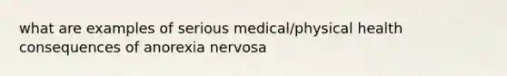 what are examples of serious medical/physical health consequences of anorexia nervosa