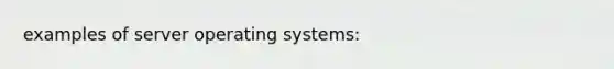 examples of server operating systems: