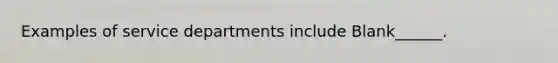 Examples of service departments include Blank______.