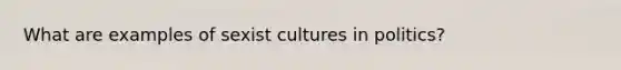 What are examples of sexist cultures in politics?