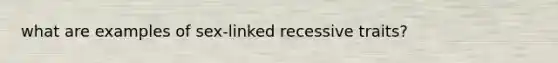 what are examples of sex-linked recessive traits?