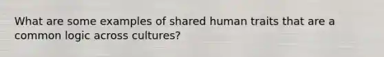 What are some examples of shared human traits that are a common logic across cultures?