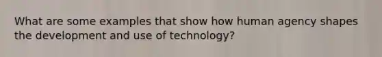 What are some examples that show how human agency shapes the development and use of technology?