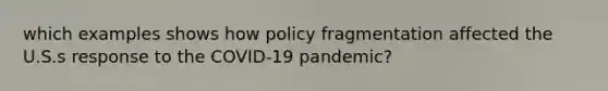 which examples shows how policy fragmentation affected the U.S.s response to the COVID-19 pandemic?