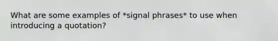 What are some examples of *signal phrases* to use when introducing a quotation?