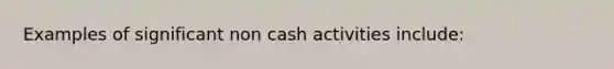 Examples of significant non cash activities include: