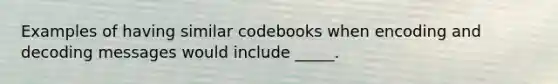 Examples of having similar codebooks when encoding and decoding messages would include _____.