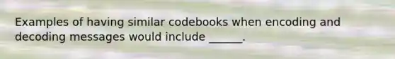 Examples of having similar codebooks when encoding and decoding messages would include ______.