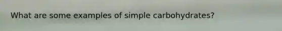 What are some examples of simple carbohydrates?