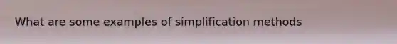 What are some examples of simplification methods