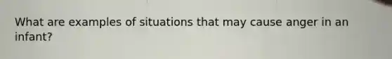 What are examples of situations that may cause anger in an infant?