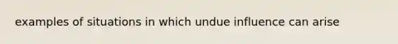examples of situations in which undue influence can arise