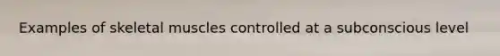 Examples of skeletal muscles controlled at a subconscious level