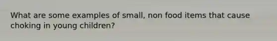 What are some examples of small, non food items that cause choking in young children?