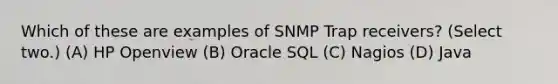 Which of these are examples of SNMP Trap receivers? (Select two.) (A) HP Openview (B) Oracle SQL (C) Nagios (D) Java