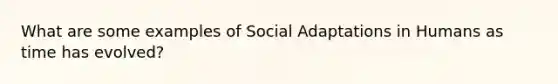 What are some examples of Social Adaptations in Humans as time has evolved?