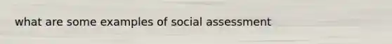 what are some examples of social assessment