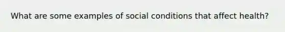 What are some examples of social conditions that affect health?