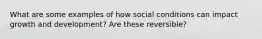 What are some examples of how social conditions can impact growth and development? Are these reversible?