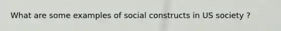 What are some examples of social constructs in US society ?