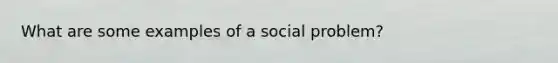 What are some examples of a social problem?