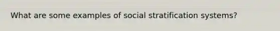 What are some examples of social stratification systems?