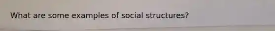 What are some examples of social structures?