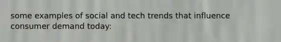 some examples of social and tech trends that influence consumer demand today: