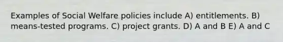 Examples of Social Welfare policies include A) entitlements. B) means-tested programs. C) project grants. D) A and B E) A and C