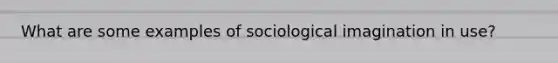 What are some examples of <a href='https://www.questionai.com/knowledge/kluALyMFM5-sociological-imagination' class='anchor-knowledge'>sociological imagination</a> in use?