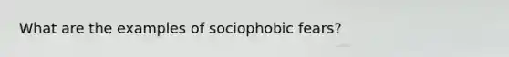 What are the examples of sociophobic fears?