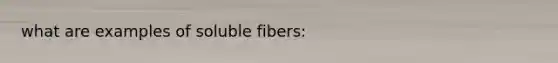 what are examples of soluble fibers: