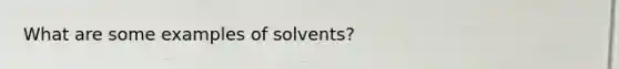 What are some examples of solvents?