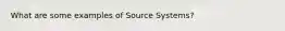 What are some examples of Source Systems?