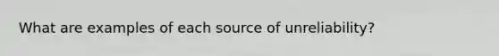 What are examples of each source of unreliability?