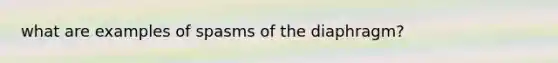 what are examples of spasms of the diaphragm?