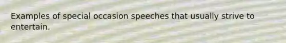 Examples of special occasion speeches that usually strive to entertain.