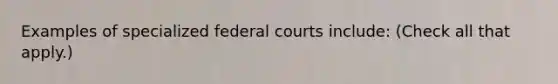 Examples of specialized <a href='https://www.questionai.com/knowledge/kzzdxYQ4u6-federal-courts' class='anchor-knowledge'>federal courts</a> include: (Check all that apply.)‎