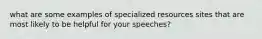 what are some examples of specialized resources sites that are most likely to be helpful for your speeches?