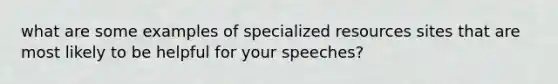 what are some examples of specialized resources sites that are most likely to be helpful for your speeches?