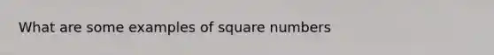 What are some examples of square numbers