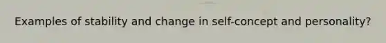 Examples of stability and change in self-concept and personality?