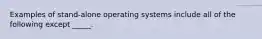 Examples of stand-alone operating systems include all of the following except _____.