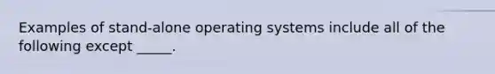 Examples of stand-alone operating systems include all of the following except _____.